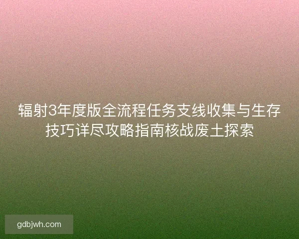 辐射3年度版全流程任务支线收集与生存技巧详尽攻略指南核战废土探索