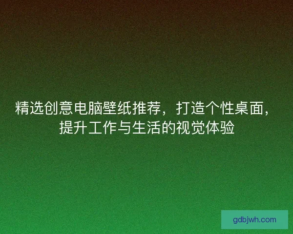 精选创意电脑壁纸推荐，打造个性桌面，提升工作与生活的视觉体验