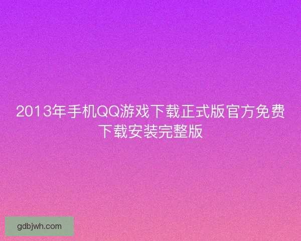 2013年手机QQ游戏下载正式版官方免费下载安装完整版