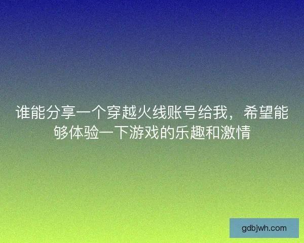 谁能分享一个穿越火线账号给我，希望能够体验一下游戏的乐趣和激情