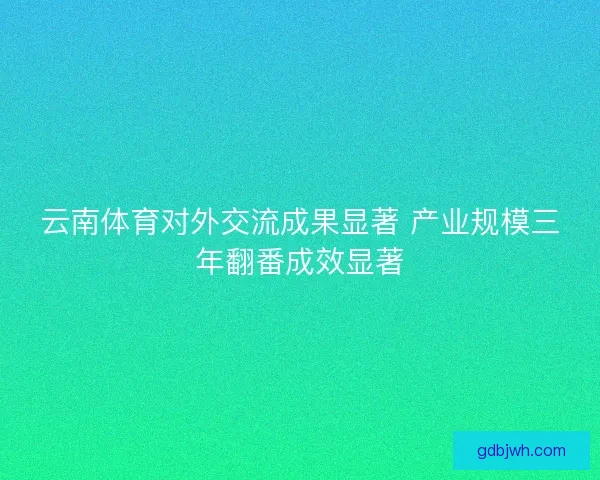 云南体育对外交流成果显著 产业规模三年翻番成效显著
