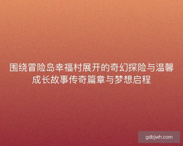 围绕冒险岛幸福村展开的奇幻探险与温馨成长故事传奇篇章与梦想启程 围绕冒险岛幸福村展开的奇幻探险与温馨成长故事传奇篇章与梦想启程
