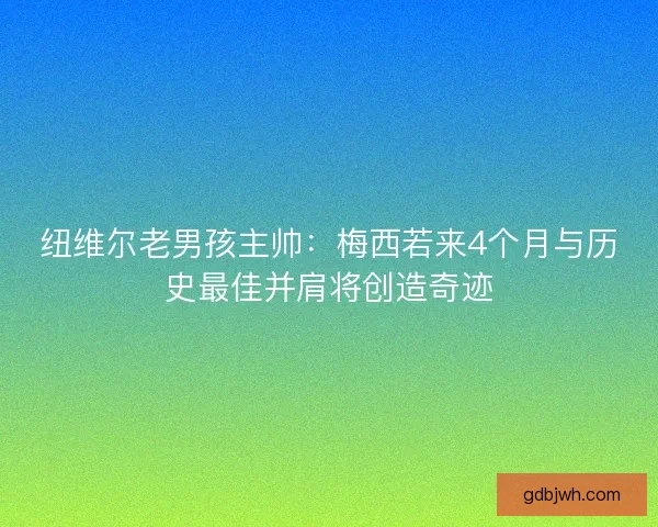 纽维尔老男孩主帅:梅西若来4个月与历史最佳并肩将创造奇迹 纽维尔老男孩主帅:梅西若来4个月与历史最佳并肩将创造奇迹