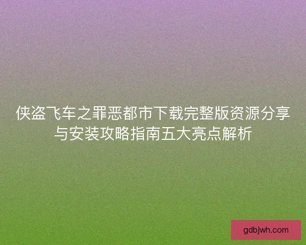 侠盗飞车之罪恶都市下载完整版资源分享与安装攻略指南五大亮点解析 侠盗飞车之罪恶都市下载完整版资源分享与安装攻略指南五大亮点解析